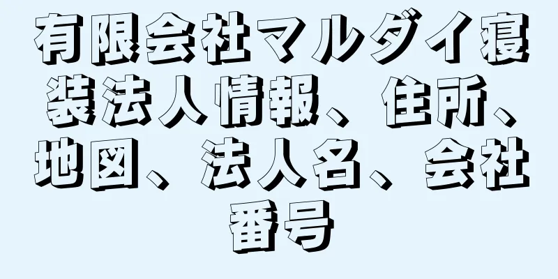 有限会社マルダイ寝装法人情報、住所、地図、法人名、会社番号