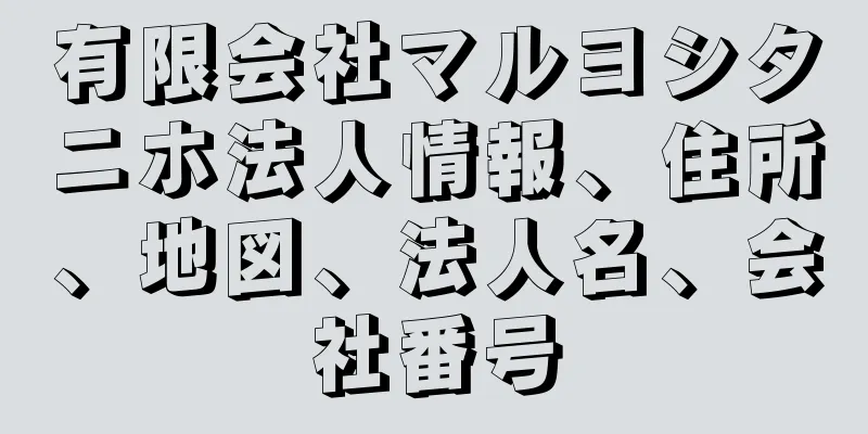 有限会社マルヨシタニホ法人情報、住所、地図、法人名、会社番号