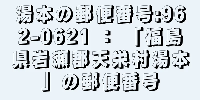 湯本の郵便番号:962-0621 ： 「福島県岩瀬郡天栄村湯本」の郵便番号