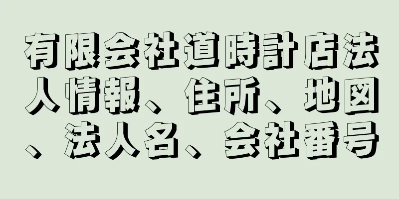 有限会社道時計店法人情報、住所、地図、法人名、会社番号