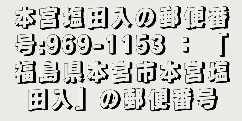 本宮塩田入の郵便番号:969-1153 ： 「福島県本宮市本宮塩田入」の郵便番号
