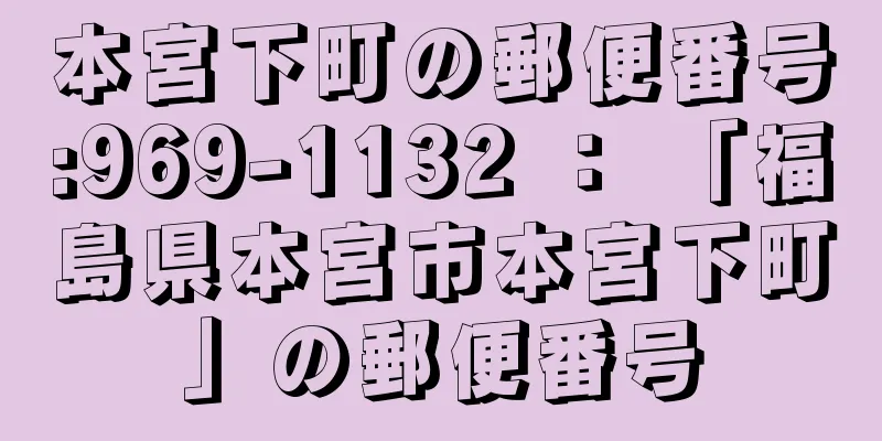 本宮下町の郵便番号:969-1132 ： 「福島県本宮市本宮下町」の郵便番号