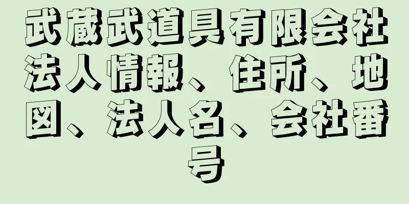 武蔵武道具有限会社法人情報、住所、地図、法人名、会社番号