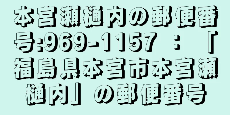 本宮瀬樋内の郵便番号:969-1157 ： 「福島県本宮市本宮瀬樋内」の郵便番号