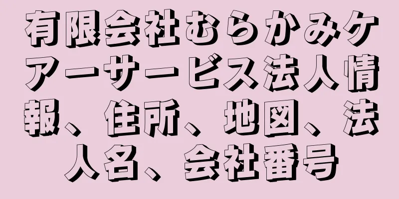 有限会社むらかみケアーサービス法人情報、住所、地図、法人名、会社番号