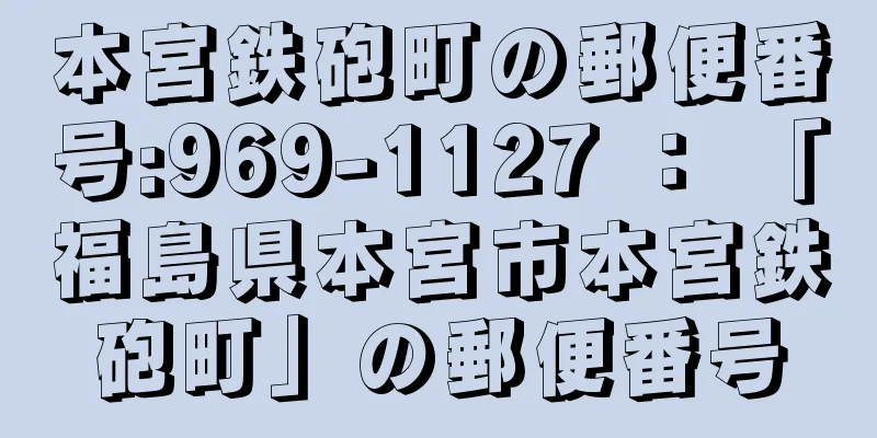 本宮鉄砲町の郵便番号:969-1127 ： 「福島県本宮市本宮鉄砲町」の郵便番号