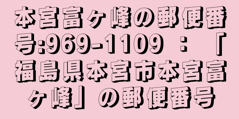本宮富ヶ峰の郵便番号:969-1109 ： 「福島県本宮市本宮富ヶ峰」の郵便番号