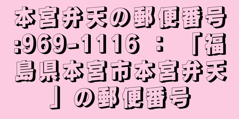 本宮弁天の郵便番号:969-1116 ： 「福島県本宮市本宮弁天」の郵便番号