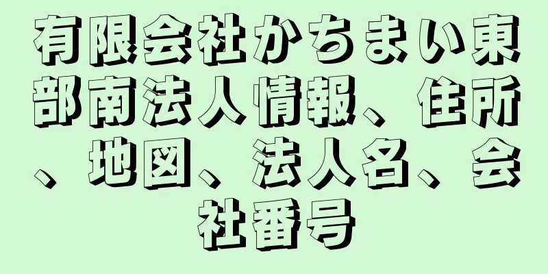 有限会社かちまい東部南法人情報、住所、地図、法人名、会社番号