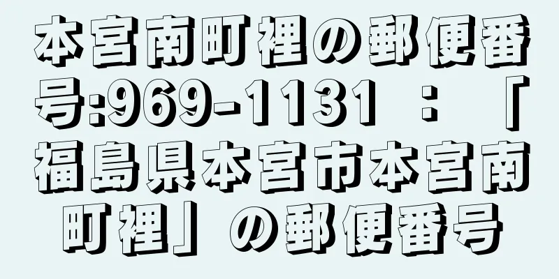 本宮南町裡の郵便番号:969-1131 ： 「福島県本宮市本宮南町裡」の郵便番号