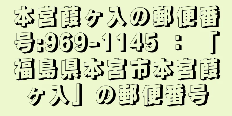 本宮葭ヶ入の郵便番号:969-1145 ： 「福島県本宮市本宮葭ヶ入」の郵便番号