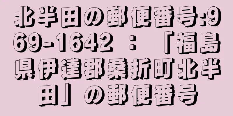 北半田の郵便番号:969-1642 ： 「福島県伊達郡桑折町北半田」の郵便番号