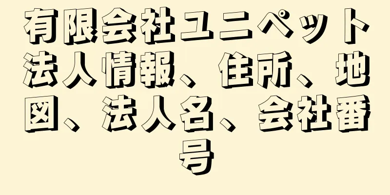 有限会社ユニペット法人情報、住所、地図、法人名、会社番号