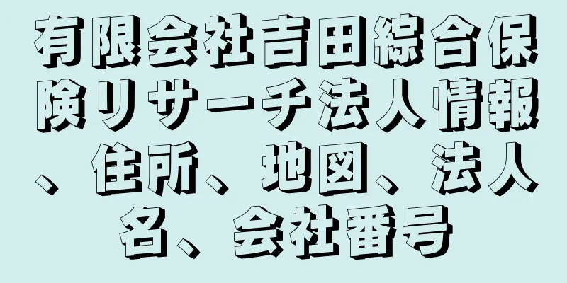 有限会社吉田綜合保険リサーチ法人情報、住所、地図、法人名、会社番号