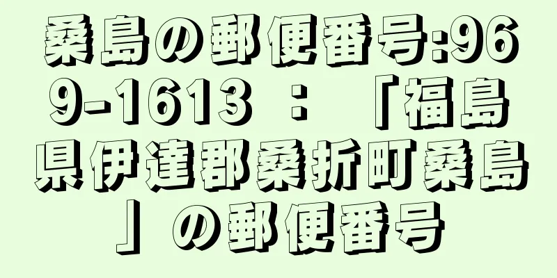 桑島の郵便番号:969-1613 ： 「福島県伊達郡桑折町桑島」の郵便番号