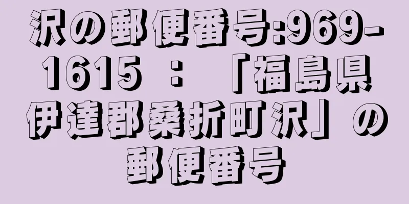 沢の郵便番号:969-1615 ： 「福島県伊達郡桑折町沢」の郵便番号