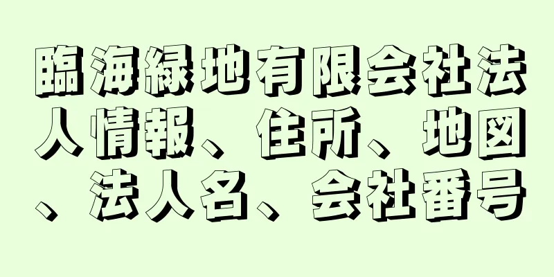 臨海緑地有限会社法人情報、住所、地図、法人名、会社番号