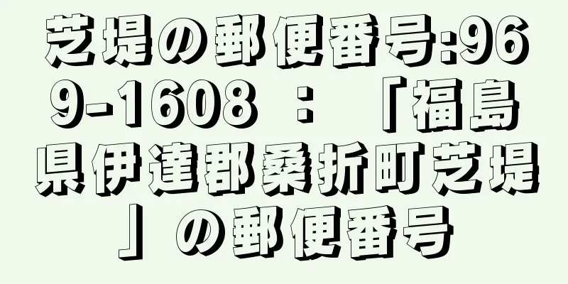 芝堤の郵便番号:969-1608 ： 「福島県伊達郡桑折町芝堤」の郵便番号