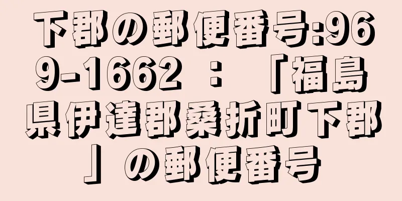 下郡の郵便番号:969-1662 ： 「福島県伊達郡桑折町下郡」の郵便番号