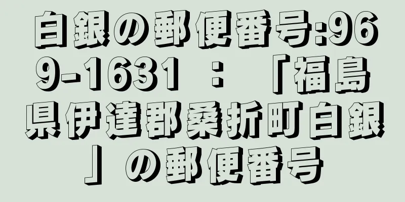 白銀の郵便番号:969-1631 ： 「福島県伊達郡桑折町白銀」の郵便番号