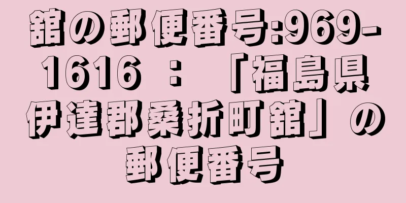 舘の郵便番号:969-1616 ： 「福島県伊達郡桑折町舘」の郵便番号