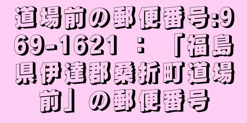 道場前の郵便番号:969-1621 ： 「福島県伊達郡桑折町道場前」の郵便番号