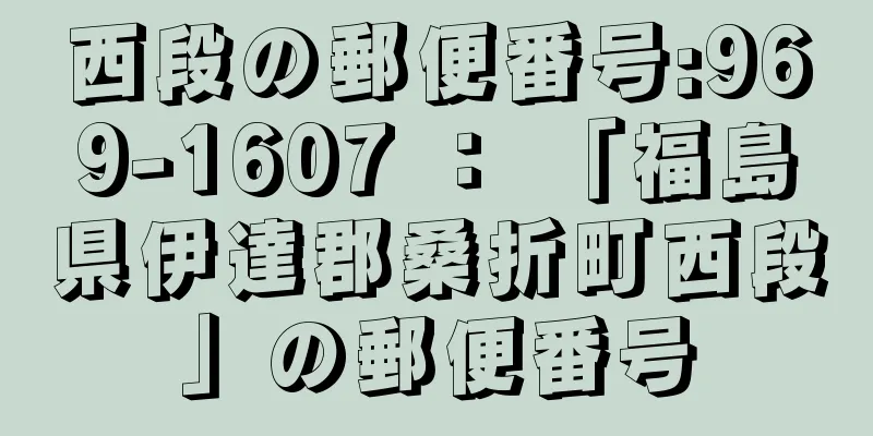 西段の郵便番号:969-1607 ： 「福島県伊達郡桑折町西段」の郵便番号