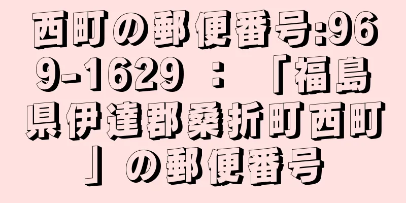 西町の郵便番号:969-1629 ： 「福島県伊達郡桑折町西町」の郵便番号