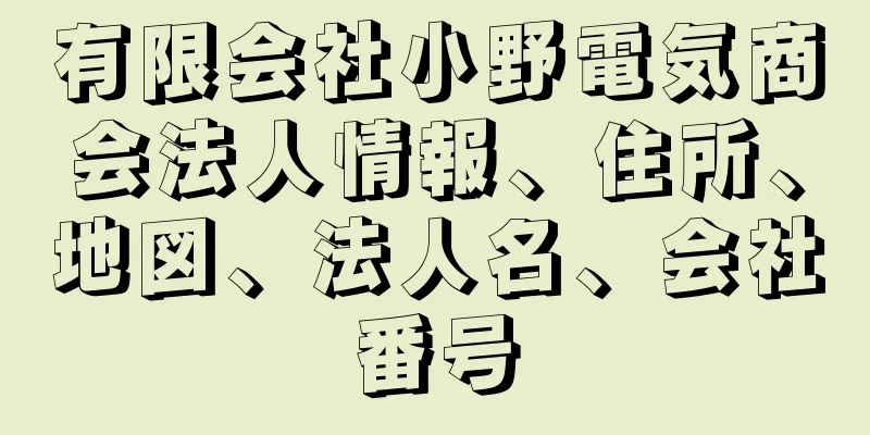 有限会社小野電気商会法人情報、住所、地図、法人名、会社番号