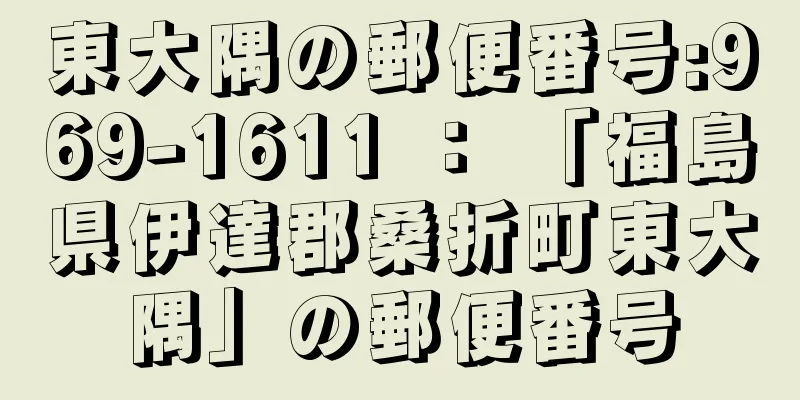 東大隅の郵便番号:969-1611 ： 「福島県伊達郡桑折町東大隅」の郵便番号