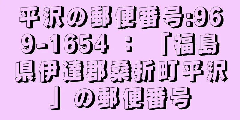 平沢の郵便番号:969-1654 ： 「福島県伊達郡桑折町平沢」の郵便番号