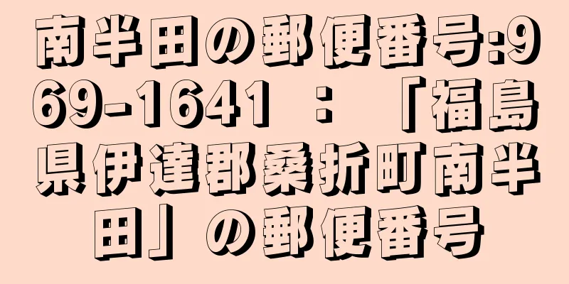 南半田の郵便番号:969-1641 ： 「福島県伊達郡桑折町南半田」の郵便番号