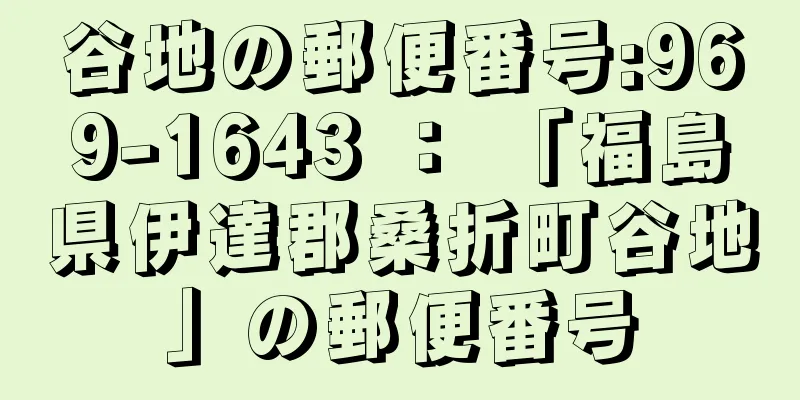 谷地の郵便番号:969-1643 ： 「福島県伊達郡桑折町谷地」の郵便番号