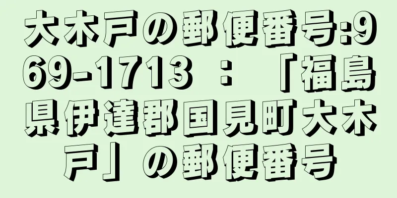 大木戸の郵便番号:969-1713 ： 「福島県伊達郡国見町大木戸」の郵便番号