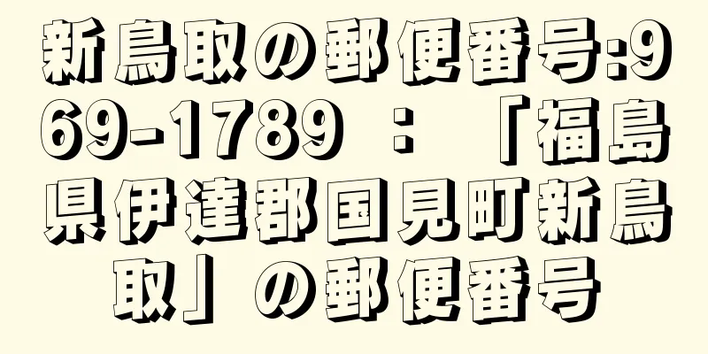 新鳥取の郵便番号:969-1789 ： 「福島県伊達郡国見町新鳥取」の郵便番号