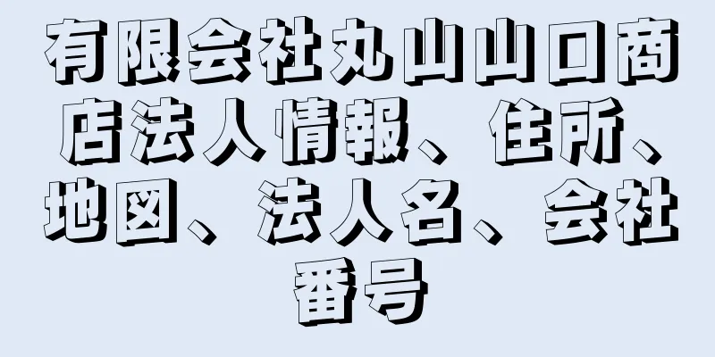 有限会社丸山山口商店法人情報、住所、地図、法人名、会社番号