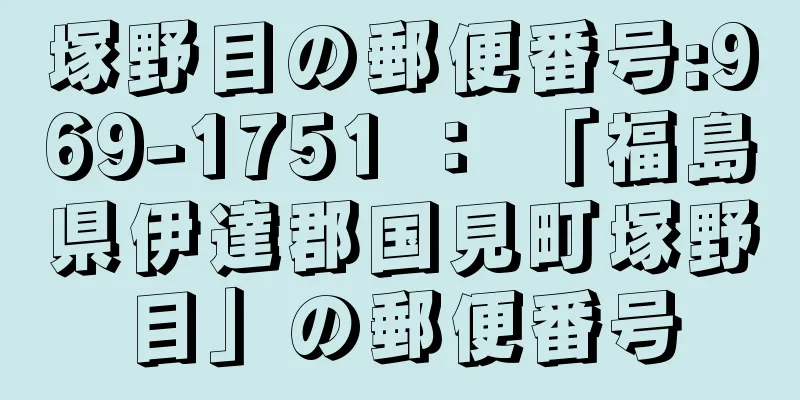 塚野目の郵便番号:969-1751 ： 「福島県伊達郡国見町塚野目」の郵便番号