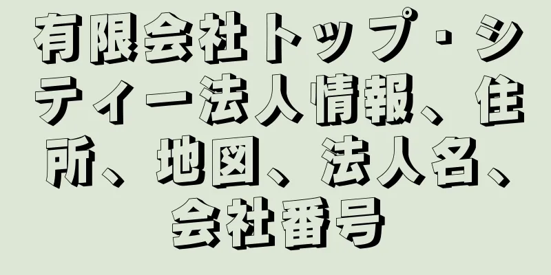有限会社トップ・シティー法人情報、住所、地図、法人名、会社番号