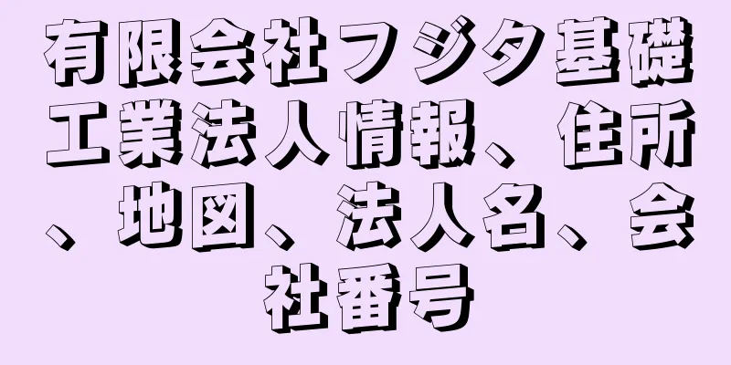 有限会社フジタ基礎工業法人情報、住所、地図、法人名、会社番号