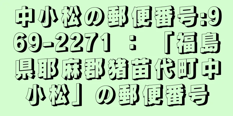 中小松の郵便番号:969-2271 ： 「福島県耶麻郡猪苗代町中小松」の郵便番号