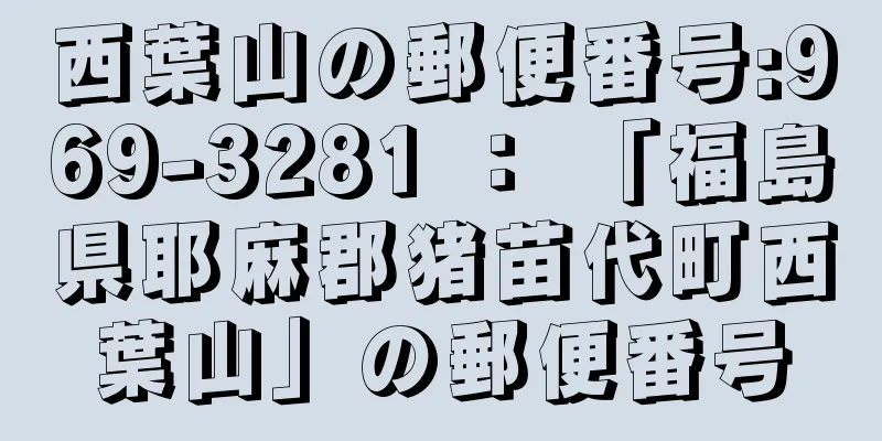 西葉山の郵便番号:969-3281 ： 「福島県耶麻郡猪苗代町西葉山」の郵便番号