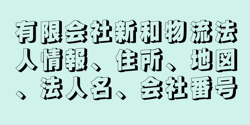 有限会社新和物流法人情報、住所、地図、法人名、会社番号