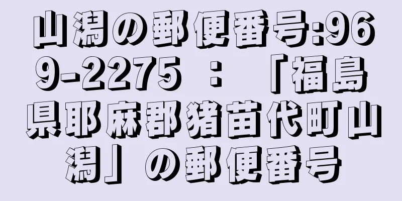 山潟の郵便番号:969-2275 ： 「福島県耶麻郡猪苗代町山潟」の郵便番号