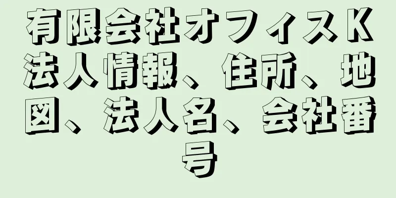 有限会社オフィスＫ法人情報、住所、地図、法人名、会社番号