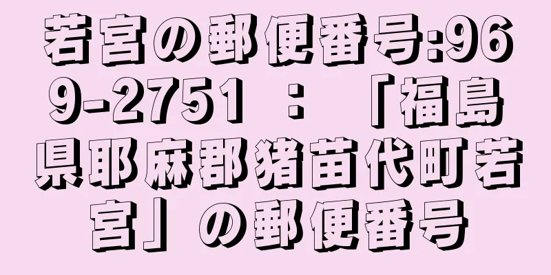 若宮の郵便番号:969-2751 ： 「福島県耶麻郡猪苗代町若宮」の郵便番号