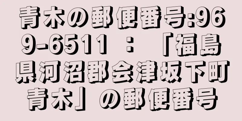 青木の郵便番号:969-6511 ： 「福島県河沼郡会津坂下町青木」の郵便番号