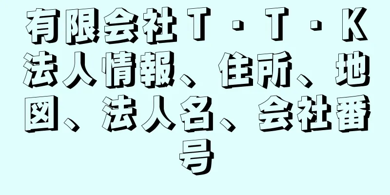 有限会社Ｔ・Ｔ・Ｋ法人情報、住所、地図、法人名、会社番号