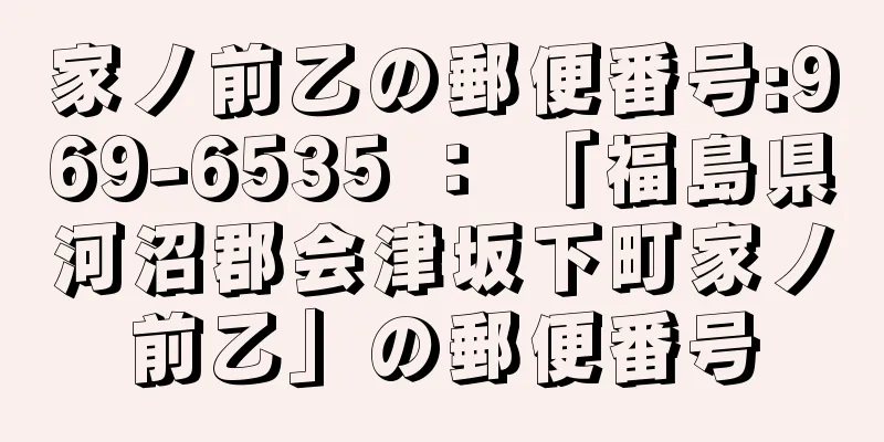 家ノ前乙の郵便番号:969-6535 ： 「福島県河沼郡会津坂下町家ノ前乙」の郵便番号