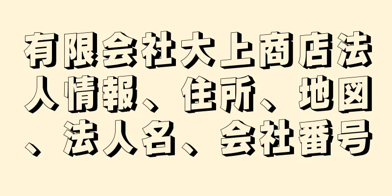 有限会社大上商店法人情報、住所、地図、法人名、会社番号