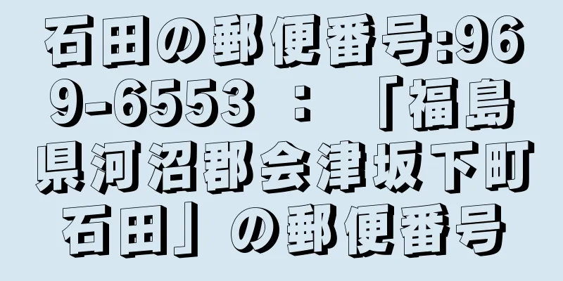 石田の郵便番号:969-6553 ： 「福島県河沼郡会津坂下町石田」の郵便番号